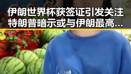 伊朗世界杯获签证引发关注 特朗普暗示或与伊朗最高领袖会晤